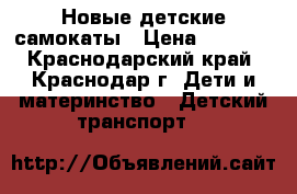 Новые детские самокаты › Цена ­ 1 600 - Краснодарский край, Краснодар г. Дети и материнство » Детский транспорт   